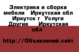 Электрика и сборка мебели - Иркутская обл., Иркутск г. Услуги » Другие   . Иркутская обл.